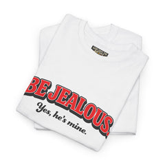 Be Jealous Tee — "Be Jealous. Yes, he’s mine." Graphic Cotton T‑Shirt